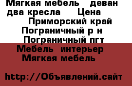 Мягкая мебель ( деван, два кресла ) › Цена ­ 15 000 - Приморский край, Пограничный р-н, Пограничный пгт Мебель, интерьер » Мягкая мебель   